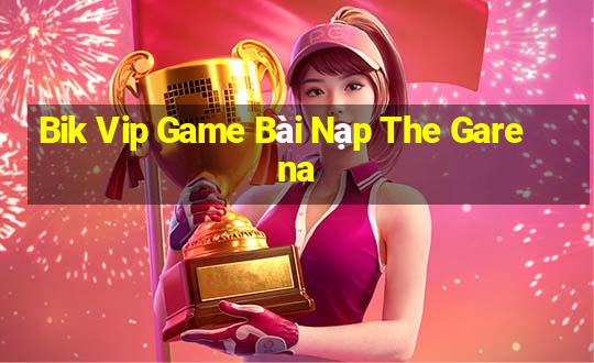 Bik Vip Game Bài Nạp The Garena