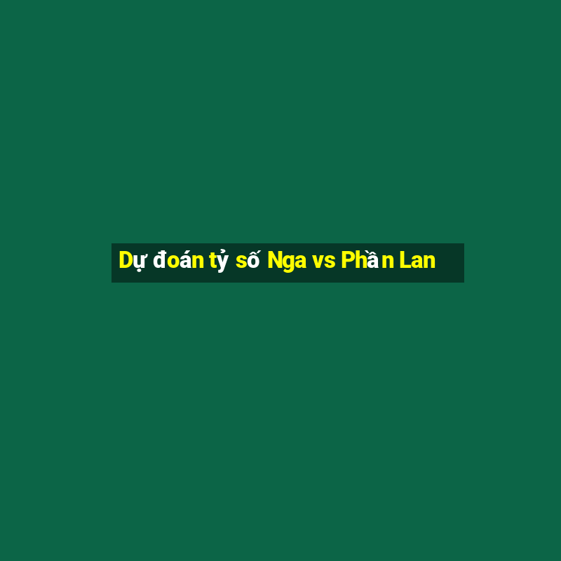 Dự đoán tỷ số Nga vs Phần Lan