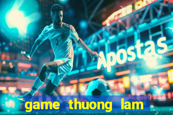 game thuong lam chi dinh