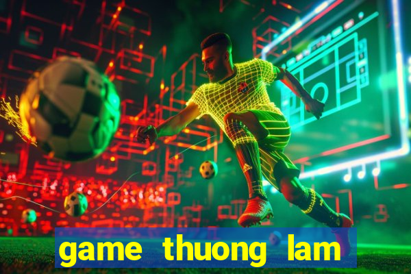 game thuong lam chi dinh