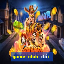 game club đổi thưởng 2021