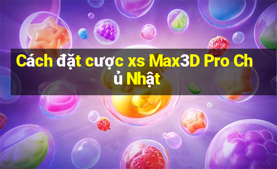 Cách đặt cược xs Max3D Pro Chủ Nhật