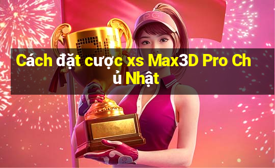 Cách đặt cược xs Max3D Pro Chủ Nhật