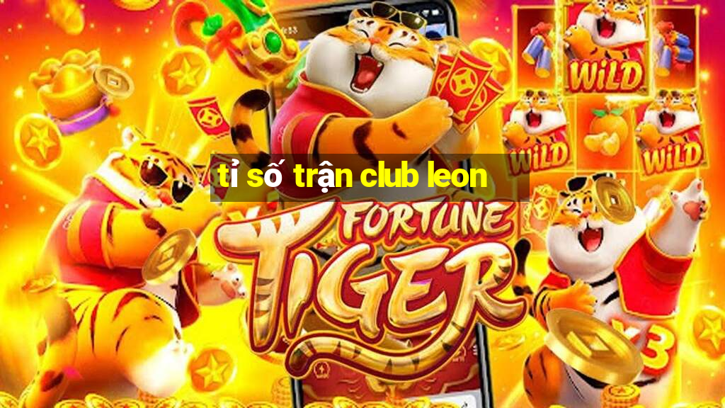 tỉ số trận club leon