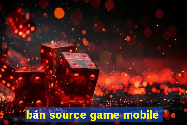 bán source game mobile