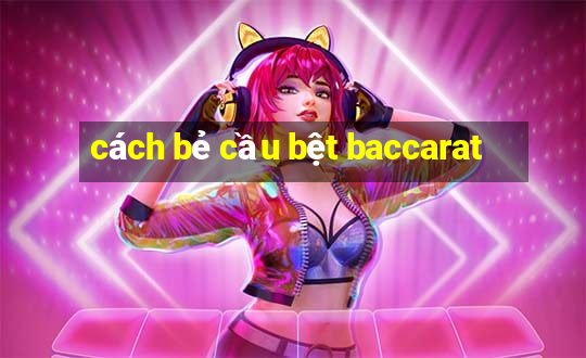 cách bẻ cầu bệt baccarat