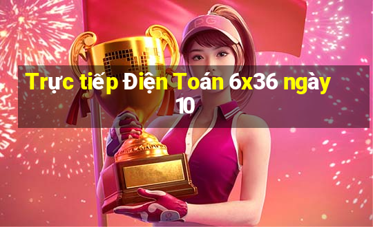 Trực tiếp Điện Toán 6x36 ngày 10