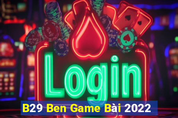 B29 Ben Game Bài 2022