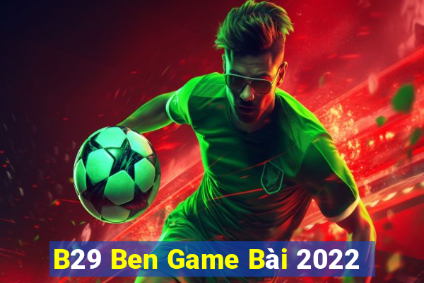 B29 Ben Game Bài 2022