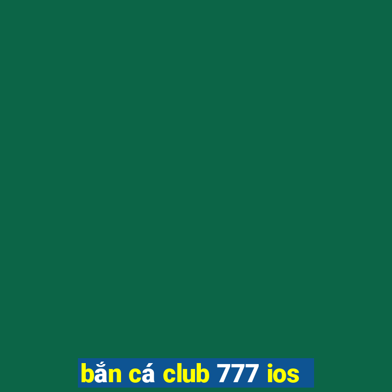 bắn cá club 777 ios