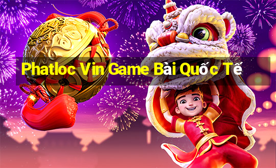 Phatloc Vin Game Bài Quốc Tế