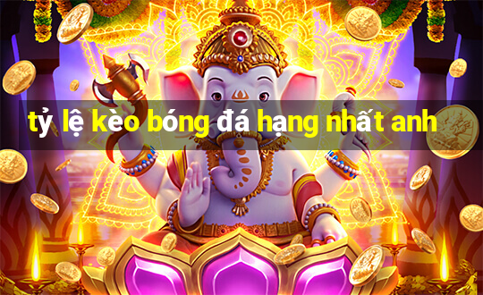 tỷ lệ kèo bóng đá hạng nhất anh