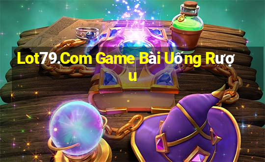 Lot79.Com Game Bài Uống Rượu