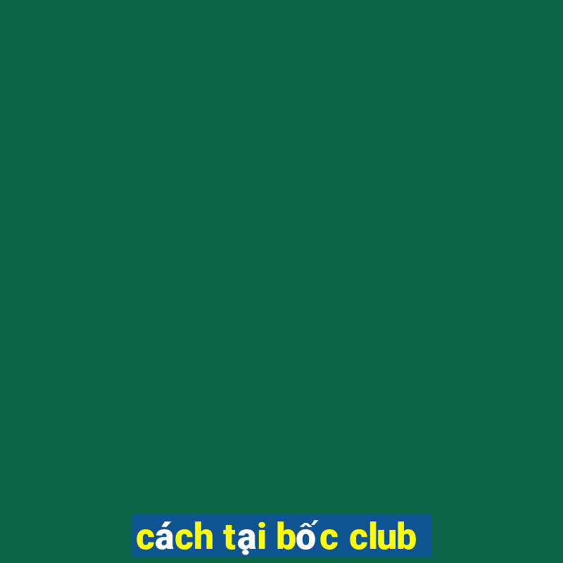 cách tại bốc club