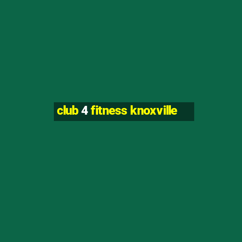 club 4 fitness knoxville