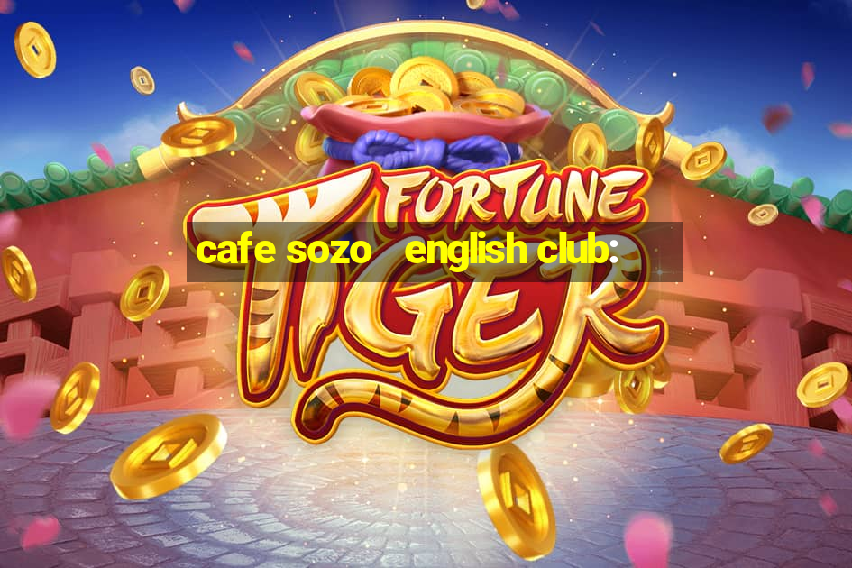 cafe sozo   english club: