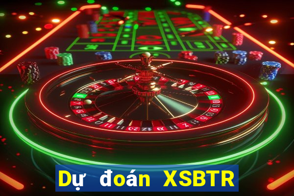 Dự đoán XSBTR ngày 8