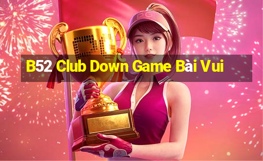 B52 Club Down Game Bài Vui