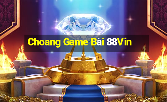 Choang Game Bài 88Vin