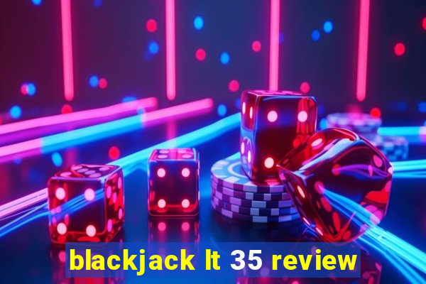 blackjack lt 35 review