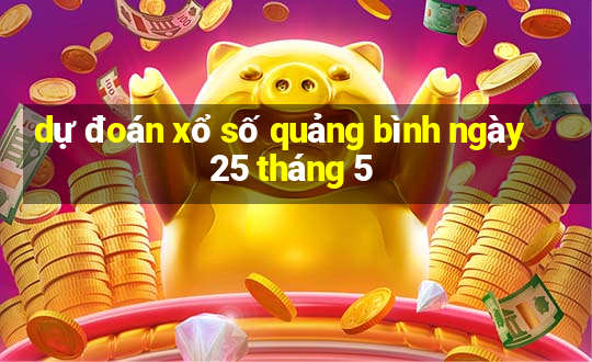 dự đoán xổ số quảng bình ngày 25 tháng 5