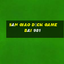 Sàn giao dịch game bài 981