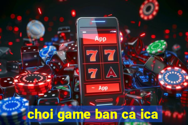 choi game ban ca ica