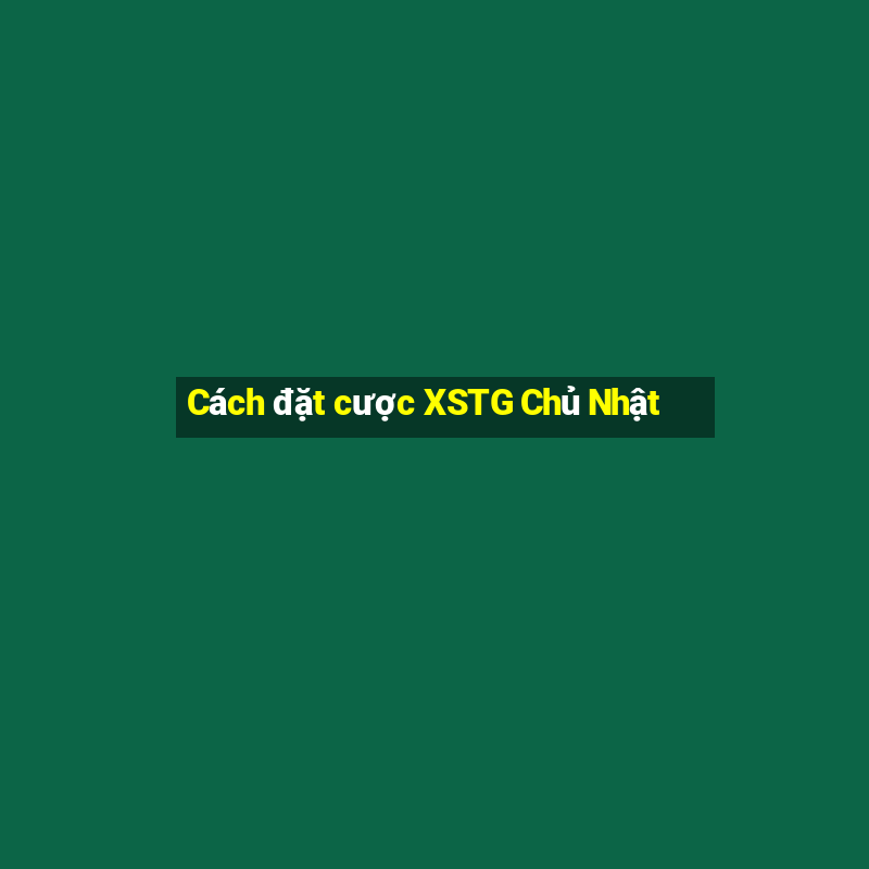 Cách đặt cược XSTG Chủ Nhật