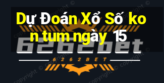 Dự Đoán Xổ Số kon tum ngày 15