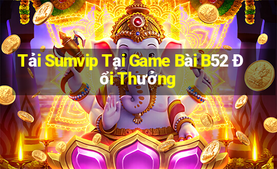 Tải Sumvip Tại Game Bài B52 Đổi Thưởng