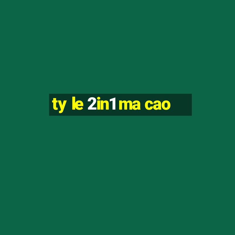 ty le 2in1 ma cao