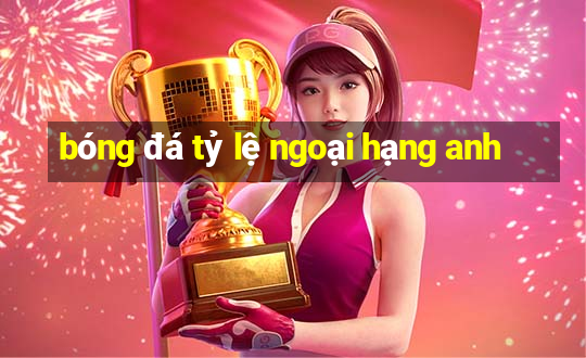 bóng đá tỷ lệ ngoại hạng anh