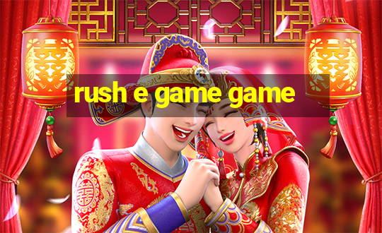 rush e game game