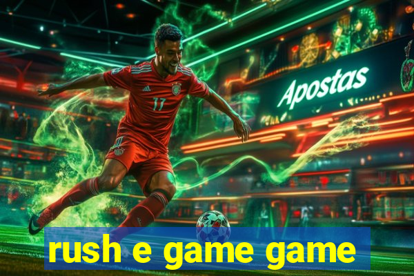 rush e game game