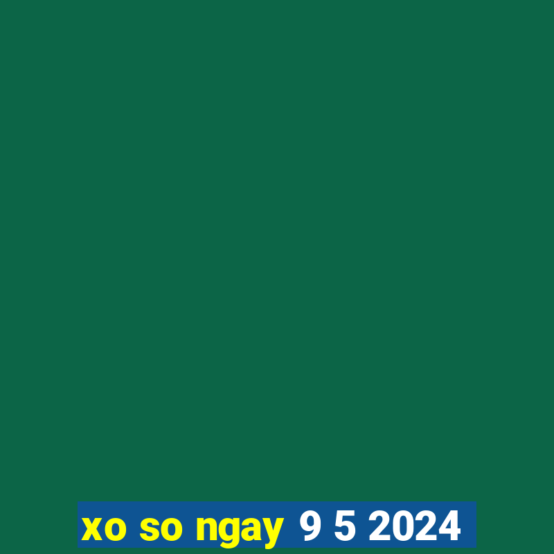 xo so ngay 9 5 2024