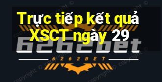 Trực tiếp kết quả XSCT ngày 29