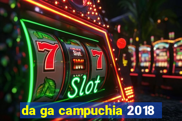 da ga campuchia 2018