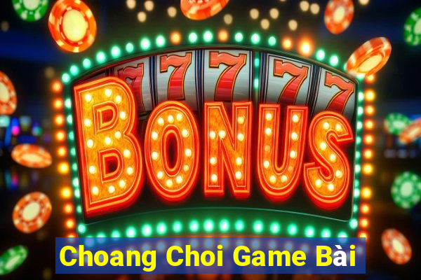 Choang Choi Game Bài