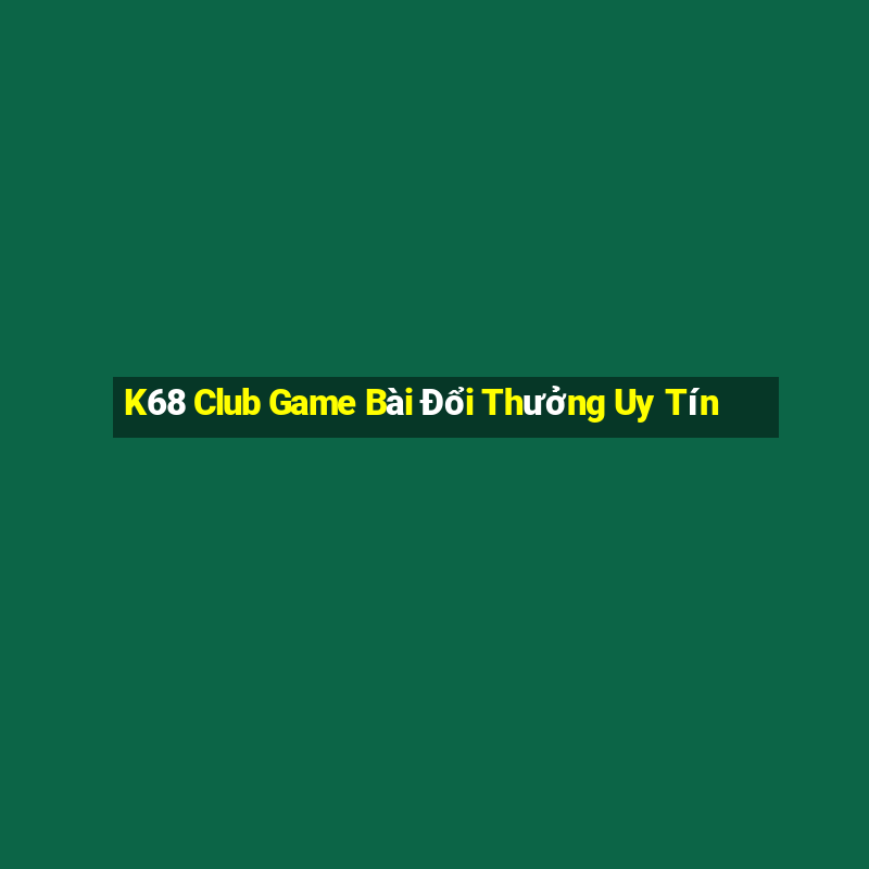 K68 Club Game Bài Đổi Thưởng Uy Tín