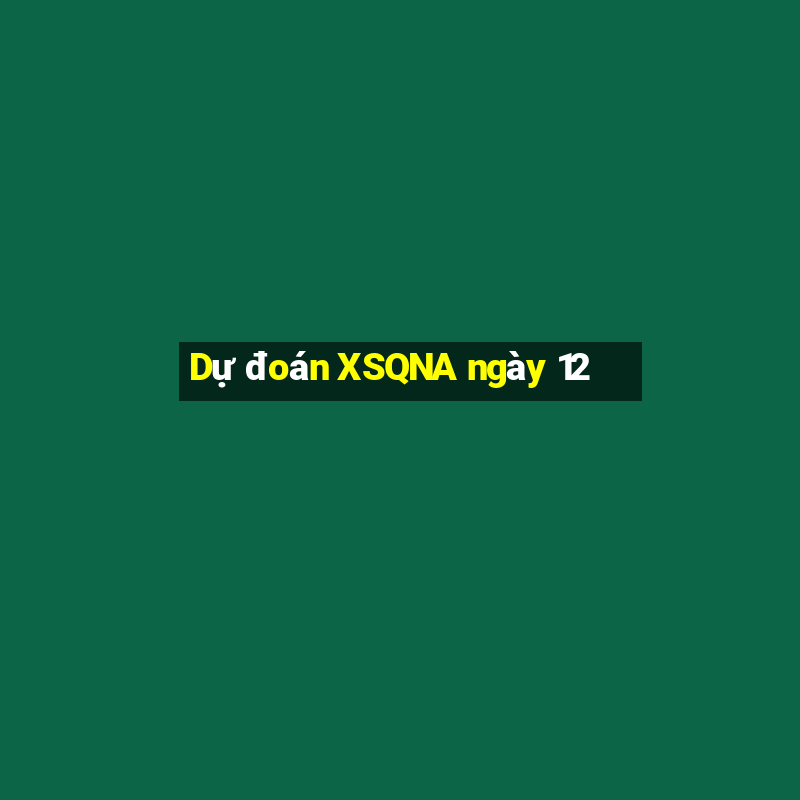 Dự đoán XSQNA ngày 12