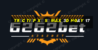 Trực tiếp Xổ Số Max 3D ngày 17