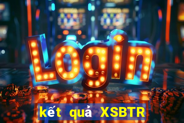 kết quả XSBTR ngày 25