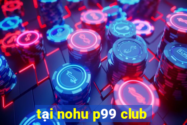 tại nohu p99 club