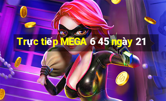 Trực tiếp MEGA 6 45 ngày 21