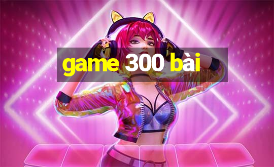 game 300 bài