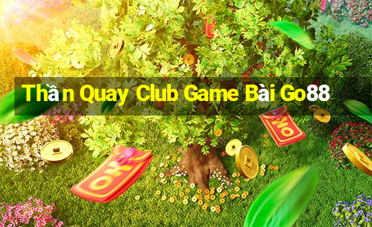 Thần Quay Club Game Bài Go88