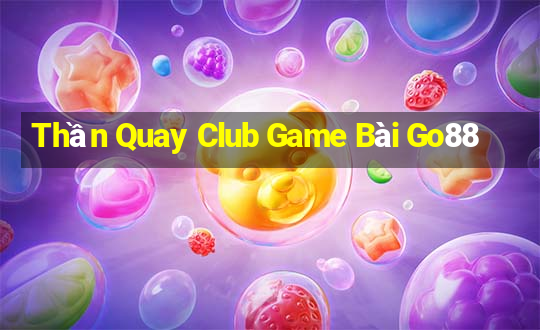 Thần Quay Club Game Bài Go88