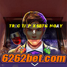 Trực tiếp XSBTH ngày 5