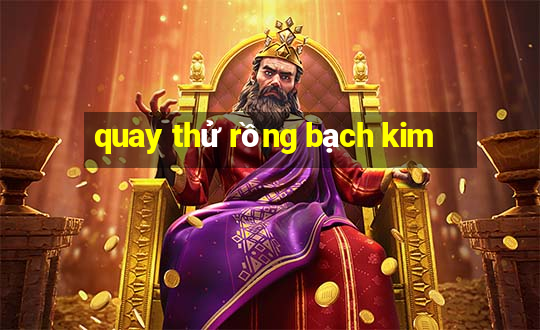 quay thử rồng bạch kim