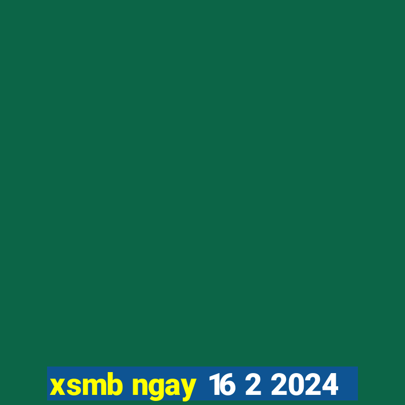 xsmb ngay 16 2 2024